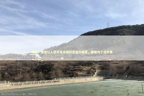 揭秘：那些让人忍不住点击的企业介绍页，都做对了这件事 企业服务